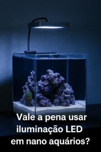 Vale a pena usar iluminação LED em nano aquários? Guia definitivo
